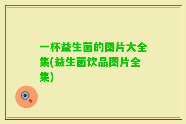 一杯益生菌的图片大全集(益生菌饮品图片全集)