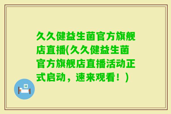 久久健益生菌官方旗舰店直播(久久健益生菌官方旗舰店直播活动正式启动,速来观看!) 久久健益生菌官方旗舰店直播(久久健益生菌官方旗舰店直播活动正式启动,速来观看!)