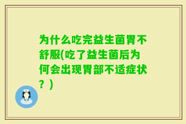为什么吃完益生菌胃不舒服(吃了益生菌后为何会出现胃部不适症状？)