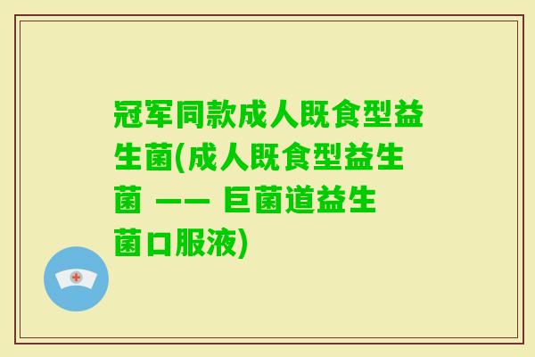 冠军同款成人既食型益生菌(成人既食型益生菌 —— 巨菌道益生菌口服液)