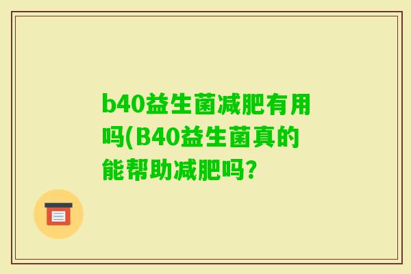 b40益生菌有用吗(B40益生菌真的能帮助吗？