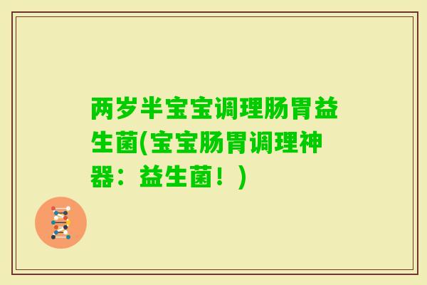 两岁半宝宝调理肠胃益生菌(宝宝肠胃调理神器：益生菌！)