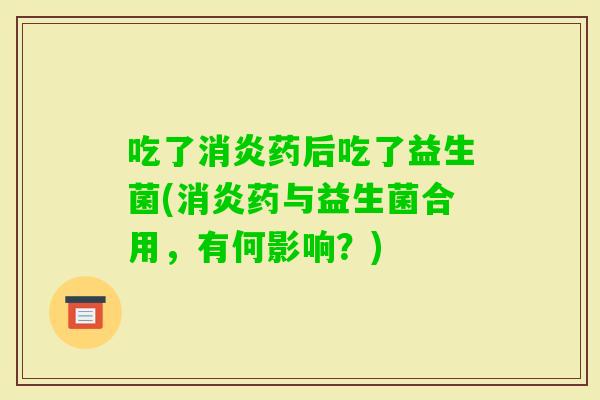 吃了药后吃了益生菌(药与益生菌合用，有何影响？)