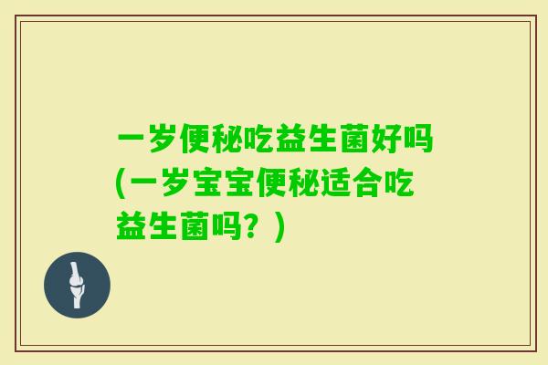 一岁吃益生菌好吗(一岁宝宝适合吃益生菌吗?) 一岁吃益生菌好吗(一岁宝宝适合吃益生菌吗?)