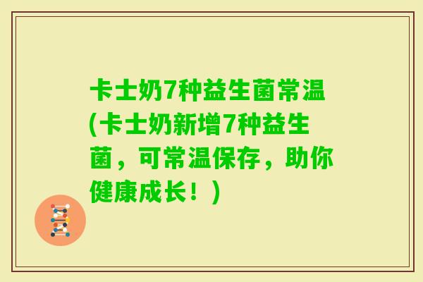 卡士奶7种益生菌常温(卡士奶新增7种益生菌，可常温保存，助你健康成长！)