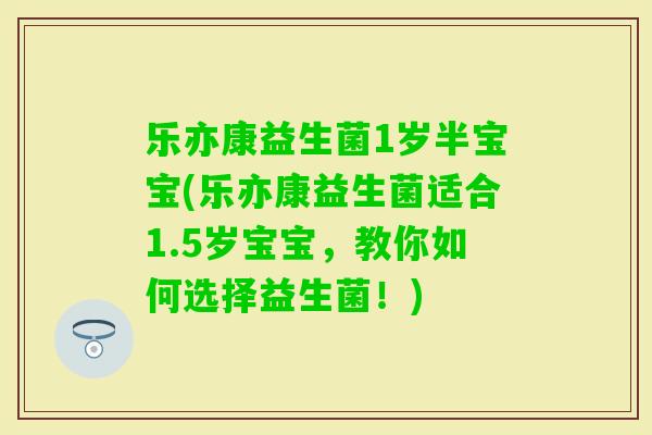 乐亦康益生菌1岁半宝宝(乐亦康益生菌适合1.5岁宝宝，教你如何选择益生菌！)