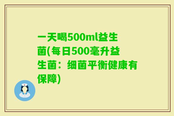 一天喝500ml益生菌(每日500毫升益生菌：平衡健康有保障)
