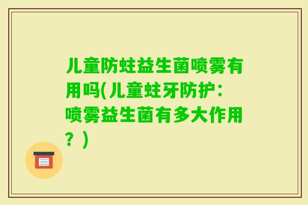 儿童防蛀益生菌喷雾有用吗(儿童蛀牙防护：喷雾益生菌有多大作用？)