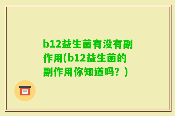 b12益生菌有没有副作用(b12益生菌的副作用你知道吗?) b12益生菌有没有副作用(b12益生菌的副作用你知道吗?)