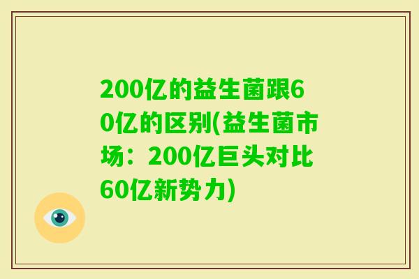 200亿的益生菌跟60亿的区别(益生菌市场：200亿巨头对比60亿新势力)