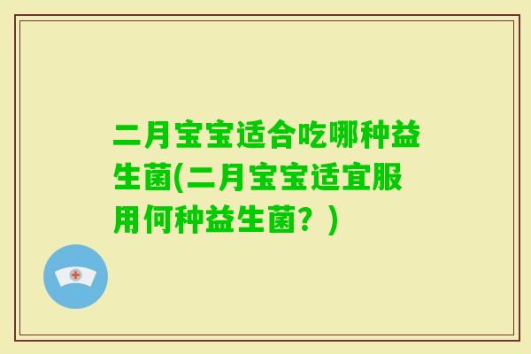 二月宝宝适合吃哪种益生菌(二月宝宝适宜服用何种益生菌？)