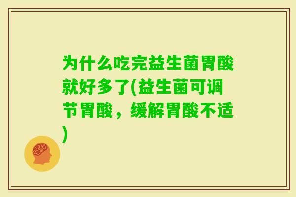 为什么吃完益生菌胃酸就好多了(益生菌可调节胃酸，缓解胃酸不适)