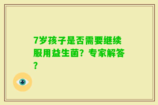 7岁孩子是否需要继续服用益生菌?专家解答? 7岁孩子是否需要继续服用益生菌?专家解答?