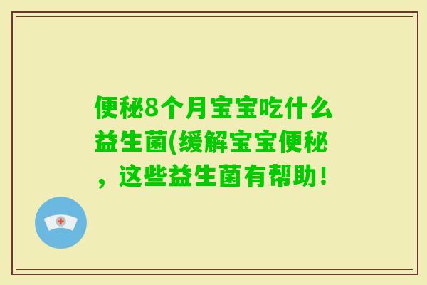 8个月宝宝吃什么益生菌(缓解宝宝,这些益生菌有帮助! 8个月宝宝吃什么益生菌(缓解宝宝,这些益生菌有帮助!
