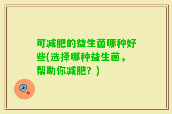 可的益生菌哪种好些(选择哪种益生菌,帮助你?) 可的益生菌哪种好些(选择哪种益生菌,帮助你?)