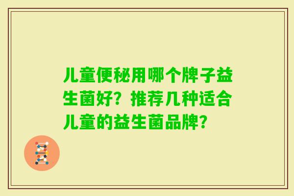儿童用哪个牌子益生菌好？推荐几种适合儿童的益生菌品牌？