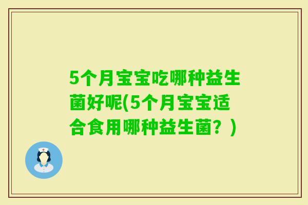 5个月宝宝吃哪种益生菌好呢(5个月宝宝适合食用哪种益生菌？)