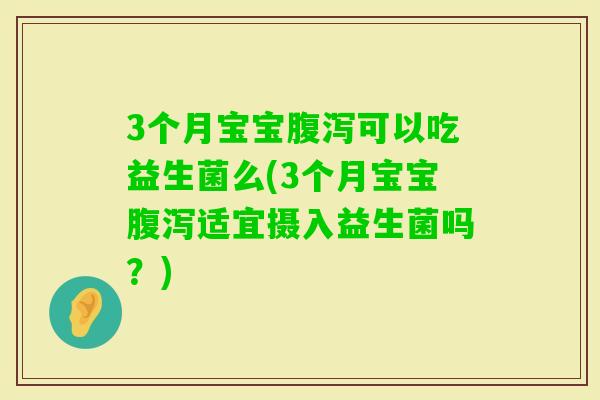 3个月宝宝可以吃益生菌么(3个月宝宝适宜摄入益生菌吗？)