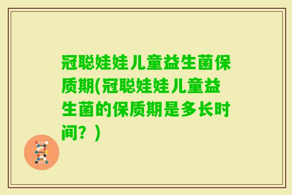 冠聪娃娃儿童益生菌保质期(冠聪娃娃儿童益生菌的保质期是多长时间？)