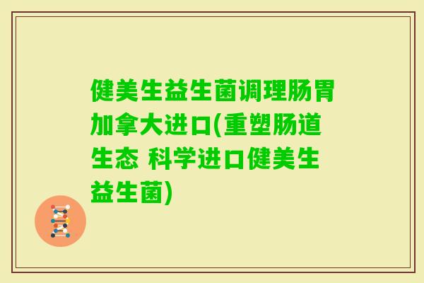 健美生益生菌调理肠胃加拿大进口(重塑肠道生态 科学进口健美生益生菌) 健美生益生菌调理肠胃加拿大进口(重塑肠道生态 科学进口健美生益生菌)