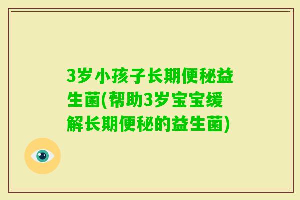 3岁小孩子长期益生菌(帮助3岁宝宝缓解长期的益生菌)