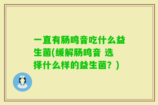 一直有肠鸣音吃什么益生菌(缓解肠鸣音 选择什么样的益生菌?) 一直有肠鸣音吃什么益生菌(缓解肠鸣音 选择什么样的益生菌?)