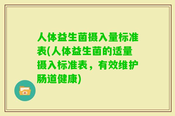 人体益生菌摄入量标准表(人体益生菌的适量摄入标准表，有效维护肠道健康)