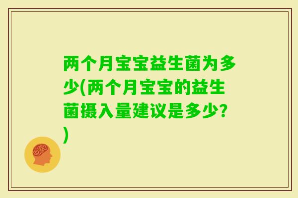 两个月宝宝益生菌为多少(两个月宝宝的益生菌摄入量建议是多少？)