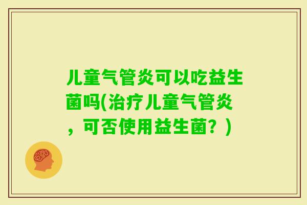 儿童气管炎可以吃益生菌吗(儿童气管炎，可否使用益生菌？)