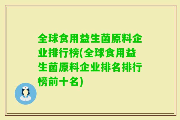 全球食用益生菌原料企业排行榜(全球食用益生菌原料企业排名排行榜前十名)