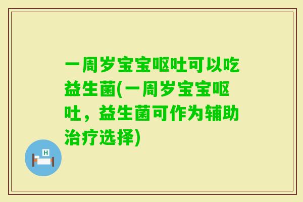 一周岁宝宝可以吃益生菌(一周岁宝宝，益生菌可作为辅助选择)