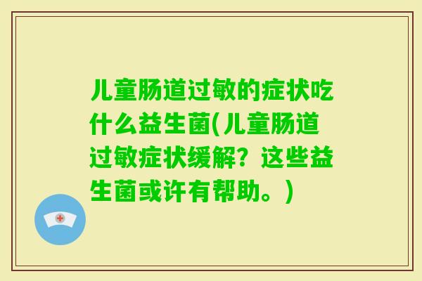 儿童肠道的症状吃什么益生菌(儿童肠道症状缓解？这些益生菌或许有帮助。)