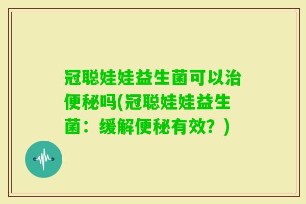 冠聪娃娃益生菌可以吗(冠聪娃娃益生菌：缓解有效？)