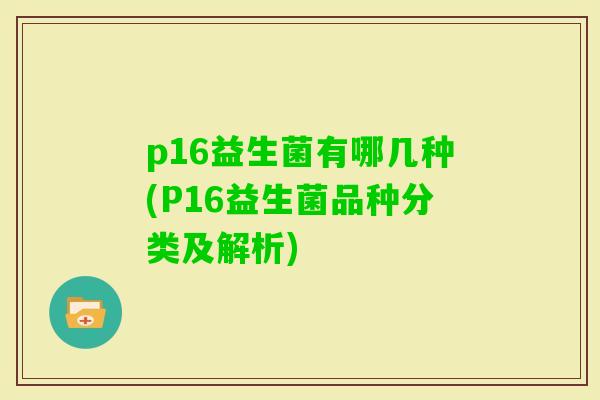p16益生菌有哪几种(P16益生菌品种分类及解析)