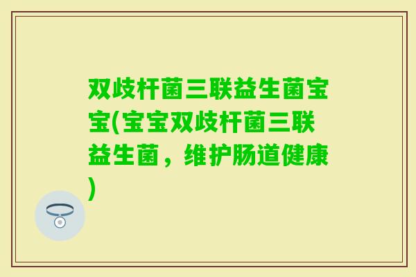 双歧杆菌三联益生菌宝宝(宝宝双歧杆菌三联益生菌，维护肠道健康)