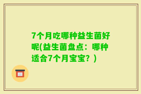 7个月吃哪种益生菌好呢(益生菌盘点：哪种适合7个月宝宝？)