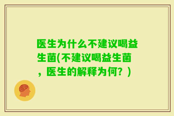 医生为什么不建议喝益生菌(不建议喝益生菌，医生的解释为何？)