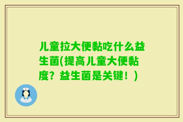 儿童拉大便黏吃什么益生菌(提高儿童大便黏度？益生菌是关键！)