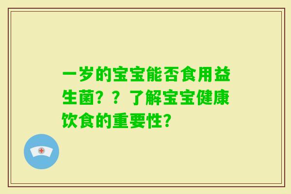 一岁的宝宝能否食用益生菌？？了解宝宝健康饮食的重要性？
