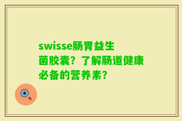swisse肠胃益生菌胶囊？了解肠道健康必备的营养素？