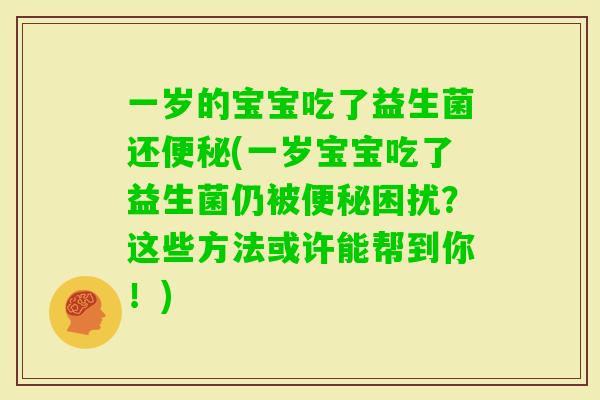 一岁的宝宝吃了益生菌还(一岁宝宝吃了益生菌仍被困扰？这些方法或许能帮到你！)