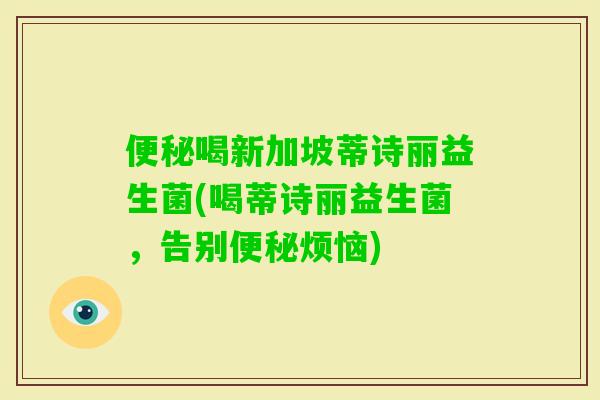 喝新加坡蒂诗丽益生菌(喝蒂诗丽益生菌，告别烦恼)