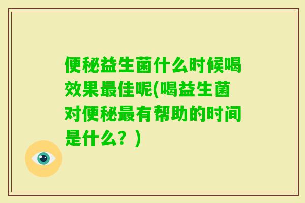 益生菌什么时候喝效果佳呢(喝益生菌对有帮助的时间是什么？)