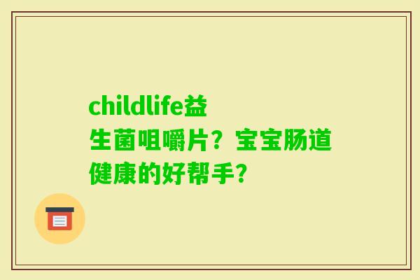 childlife益生菌咀嚼片?宝宝肠道健康的好帮手? childlife益生菌咀嚼片?宝宝肠道健康的好帮手?