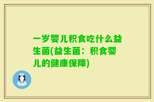 一岁婴儿积食吃什么益生菌(益生菌：积食婴儿的健康保障)