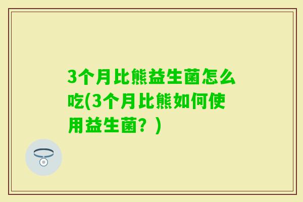 3个月比熊益生菌怎么吃(3个月比熊如何使用益生菌？)