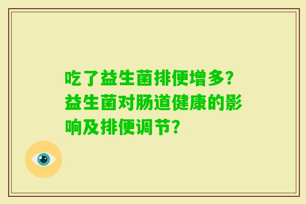 吃了益生菌排便增多?益生菌对肠道健康的影响及排便调节? 吃了益生菌排便增多?益生菌对肠道健康的影响及排便调节?
