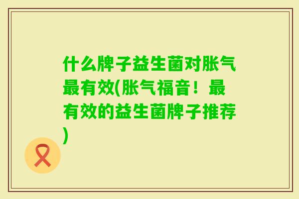 什么牌子益生菌对有效(福音！有效的益生菌牌子推荐)