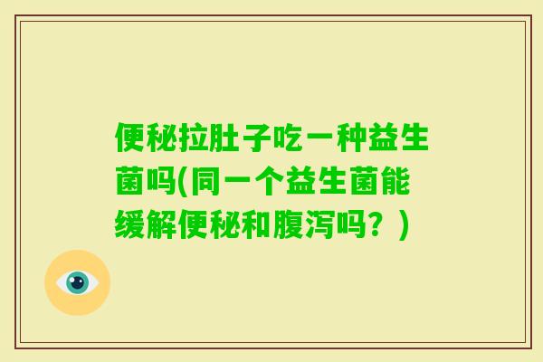 拉肚子吃一种益生菌吗(同一个益生菌能缓解和吗？)