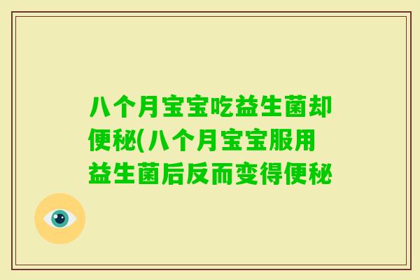 八个月宝宝吃益生菌却(八个月宝宝服用益生菌后反而变得 八个月宝宝吃益生菌却(八个月宝宝服用益生菌后反而变得